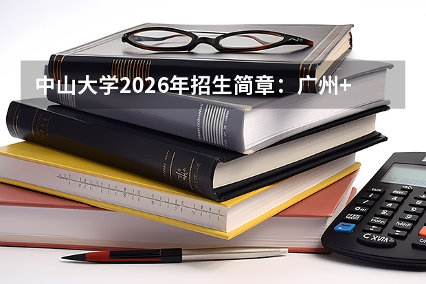 中山大学2026年招生简章：广州+珠海+深圳三校区共招8200人，附录取线