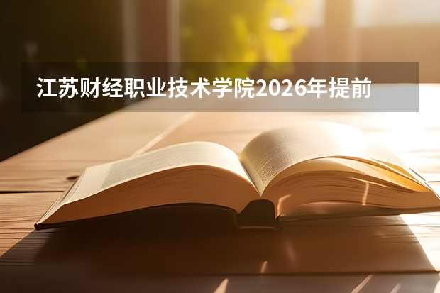 江苏财经职业技术学院2026年提前招生1560人，大数据与会计等财经商贸专业招生