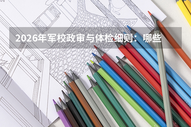 2026年军校政审与体检细则：哪些疾病不合格？如何准备政审材料？