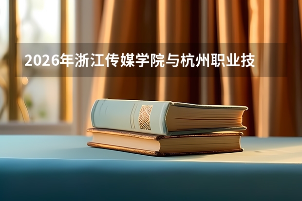 2026年浙江传媒学院与杭州职业技术学院在浙招生计划一览