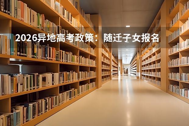 2026异地高考政策：随迁子女报名条件最新汇总