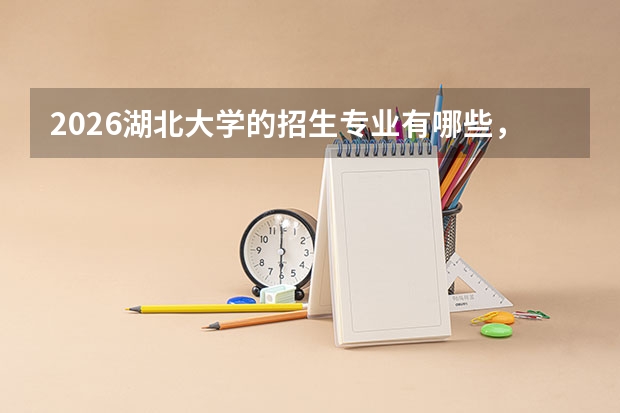 2026湖北大学的招生专业有哪些，优势专业