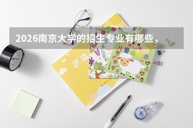 2026南京大学的招生专业有哪些，优势专业