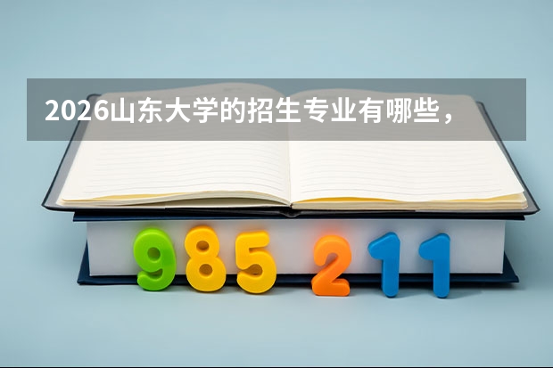 2026山东大学的招生专业有哪些，优势专业