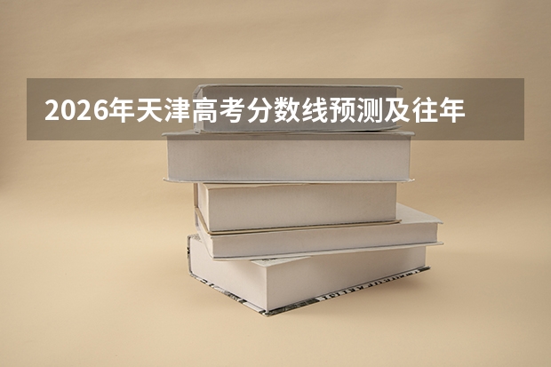 2026年天津高考分数线预测及往年录取数据