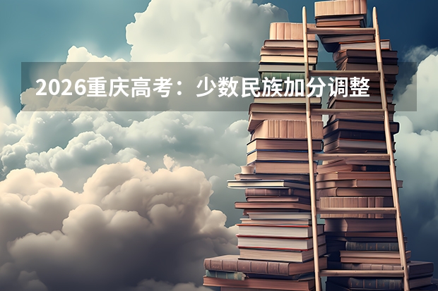 2026重庆高考：少数民族加分调整及执行细则