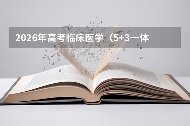 2026年高考临床医学（5+3一体化）分数线预测