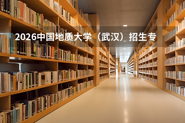 2026中国地质大学（武汉）招生专业有哪些？地质学优势专业