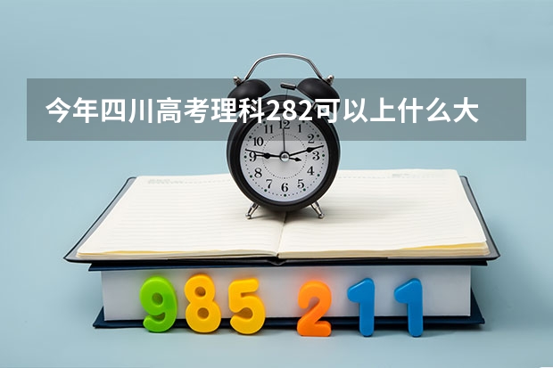 今年四川高考理科282可以上什么大学