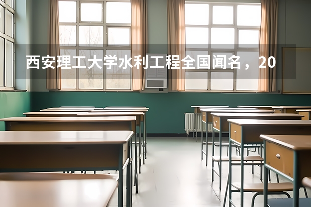 西安理工大学水利工程全国闻名，2026年录取位次及分数线全解析