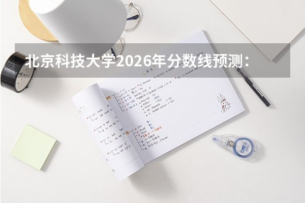 北京科技大学2026年分数线预测：2025年北京最低626分，材料、计算机是热门