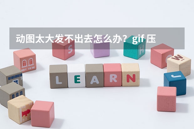 动图太大发不出去怎么办？gif 压缩工具一键瘦身流畅发送
