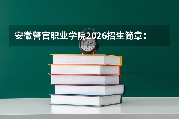 安徽警官职业学院2026招生简章：报考条件与录取规则