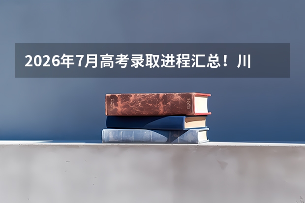 2026年7月高考录取进程汇总！川辽豫赣粤冀录取时间表一览