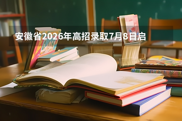 安徽省2026年高招录取7月8日启动！本科提前批7月12日至14日投档录取
