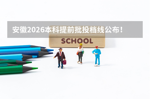安徽2026本科提前批投档线公布！7月12日至14日投档录取，7月16日征集志愿