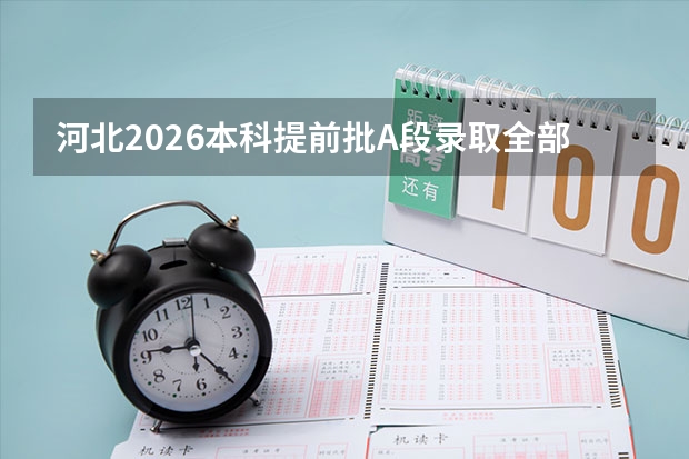 河北2026本科提前批A段录取全部结束！B段7月13日下午开始投档