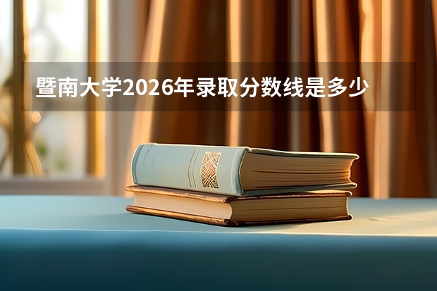 暨南大学2026年录取分数线是多少？专业优势与就业前景全面解析