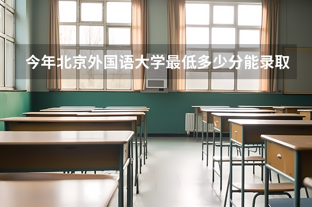 今年北京外国语大学最低多少分能录取 北京历年录取分数线