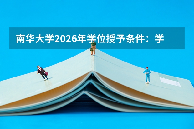 南华大学2026年学位授予条件：学分要求、论文与答辩流程