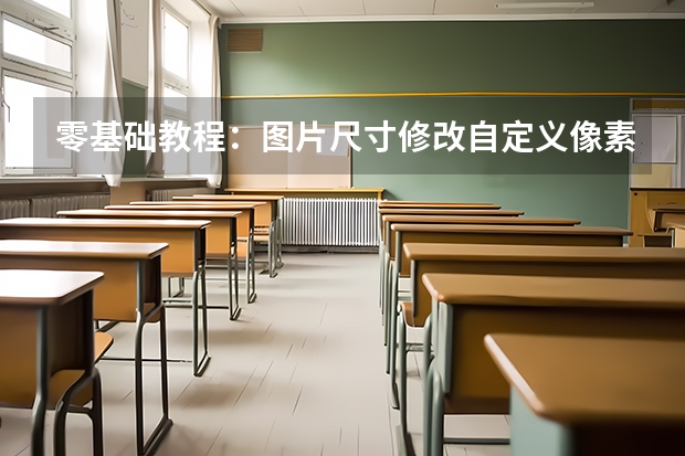 零基础教程：图片尺寸修改自定义像素、比例完整操作步骤