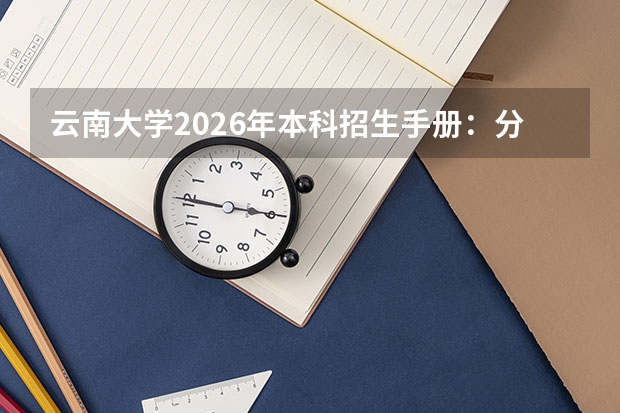 云南大学2026年本科招生手册：分数线、专业设置、就业与费用
