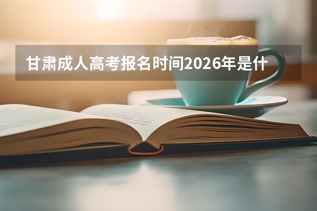甘肃成人高考报名时间2026年是什么时候？