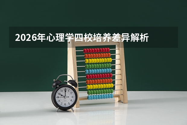 2026年心理学四校培养差异解析