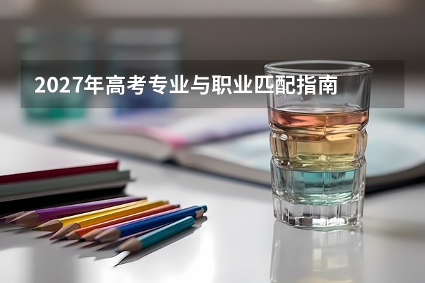 2027年高考专业与职业匹配指南 从职业目标倒推选择