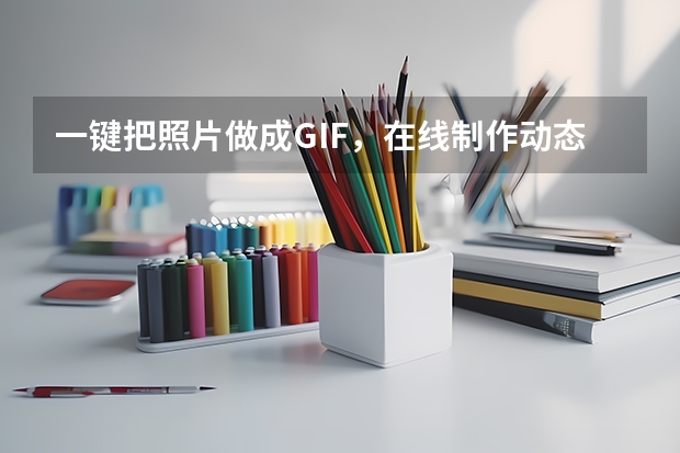 一键把照片做成GIF，在线制作动态图片