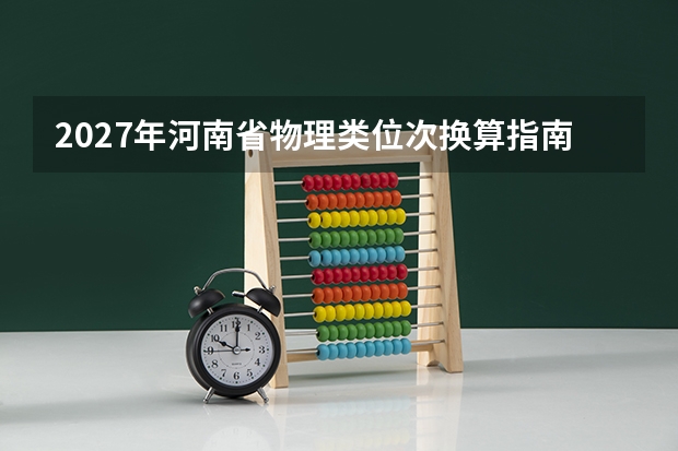 2027年河南省物理类位次换算指南：今年分数如何对标2024&ndash;2026年数据