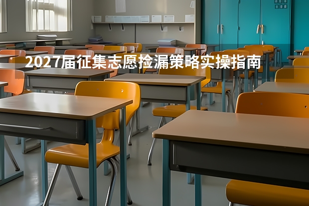 2027届征集志愿捡漏策略实操指南 照着做就行