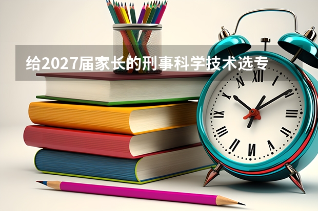 给2027届家长的刑事科学技术选专业建议
