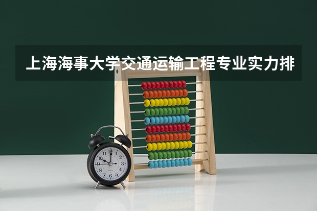 上海海事大学交通运输工程专业实力排名：2026年航运人才基地录取分数与师资盘点