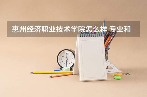惠州经济职业技术学院怎么样 专业和录取分数线介绍