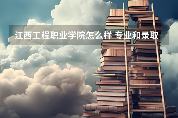 江西工程职业学院怎么样 专业和录取分数线介绍