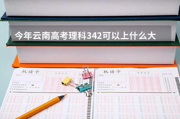 今年云南高考理科342可以上什么大学