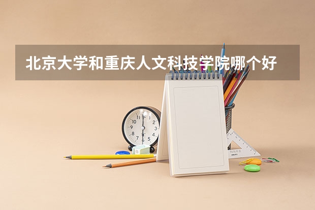 北京大学和重庆人文科技学院哪个好 历年录取分数线对比