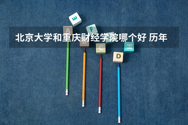 北京大学和重庆财经学院哪个好 历年录取分数线对比