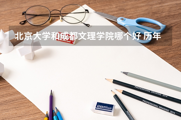 北京大学和成都文理学院哪个好 历年录取分数线对比