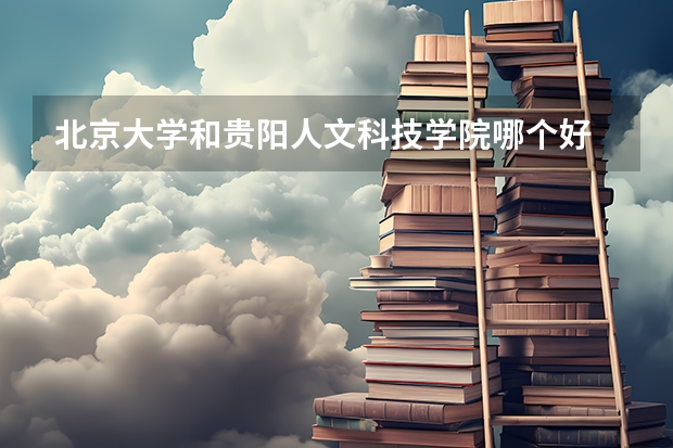 北京大学和贵阳人文科技学院哪个好 历年录取分数线对比
