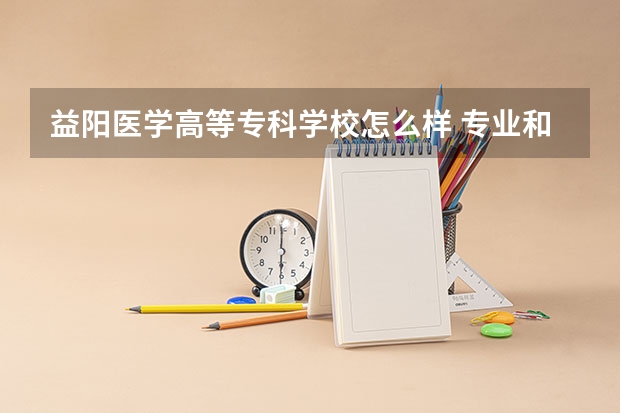 益阳医学高等专科学校怎么样 专业和录取分数线介绍