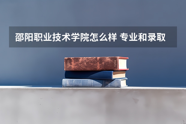 邵阳职业技术学院怎么样 专业和录取分数线介绍