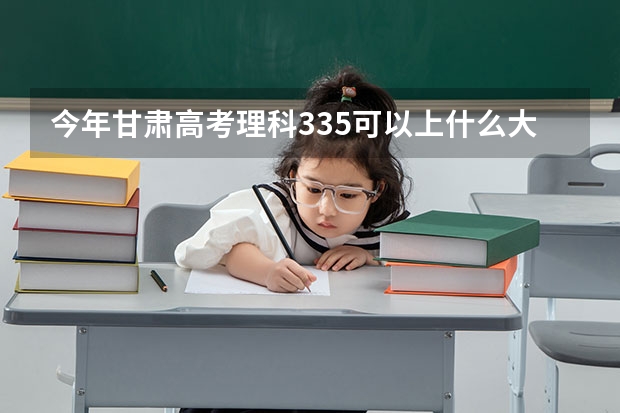 今年甘肃高考理科335可以上什么大学