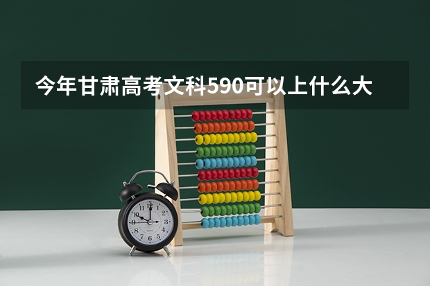 今年甘肃高考文科590可以上什么大学