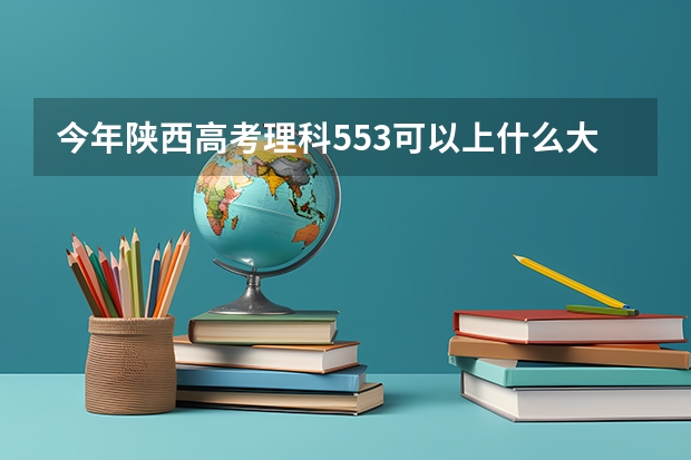 今年陕西高考理科553可以上什么大学
