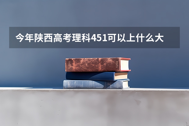 今年陕西高考理科451可以上什么大学
