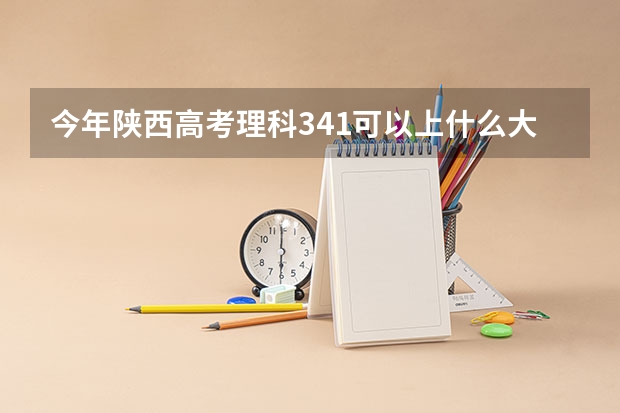 今年陕西高考理科341可以上什么大学