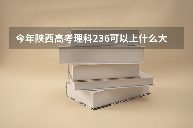 今年陕西高考理科236可以上什么大学