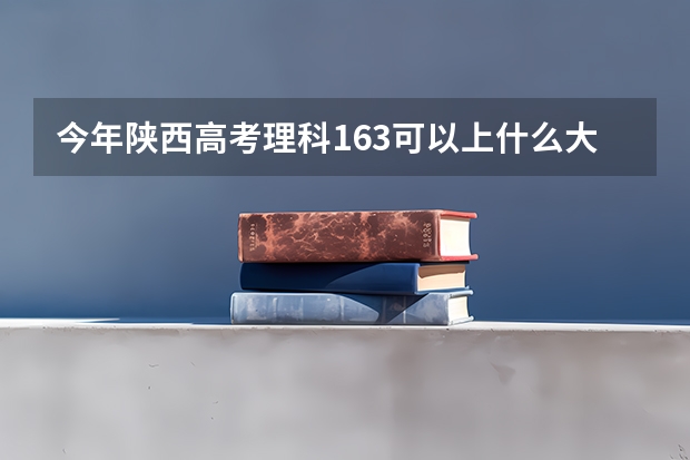 今年陕西高考理科163可以上什么大学